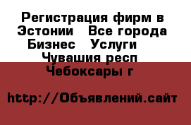 Регистрация фирм в Эстонии - Все города Бизнес » Услуги   . Чувашия респ.,Чебоксары г.